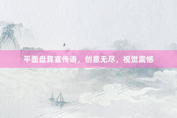 平面盘算宣传语，创意无尽，视觉震憾