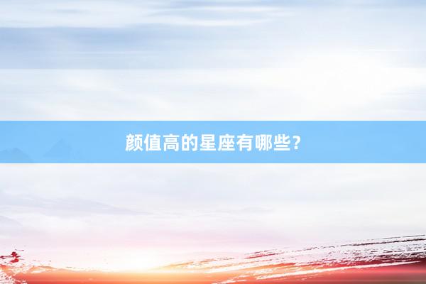 颜值高的星座有哪些？
