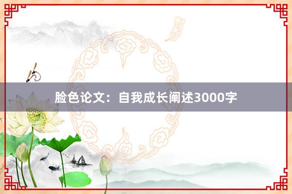 脸色论文：自我成长阐述3000字