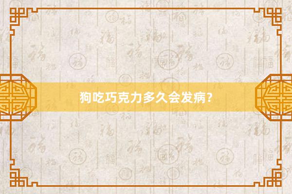 狗吃巧克力多久会发病？