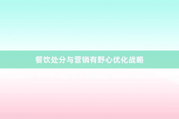 餐饮处分与营销有野心优化战略
