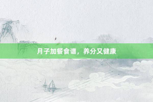 月子加餐食谱，养分又健康